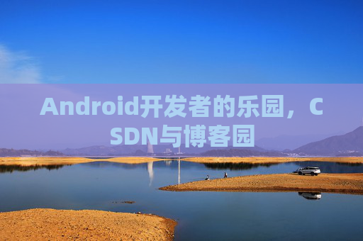 Android开发者的乐园,CSDN与博客园