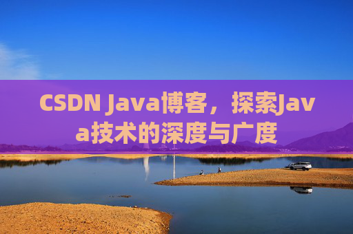 CSDN Java博客，探索Java技术的深度与广度