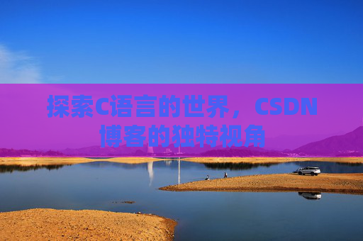 探索C语言的世界，CSDN博客的独特视角