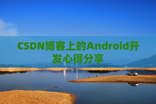 CSDN博客上的Android开发心得分享
