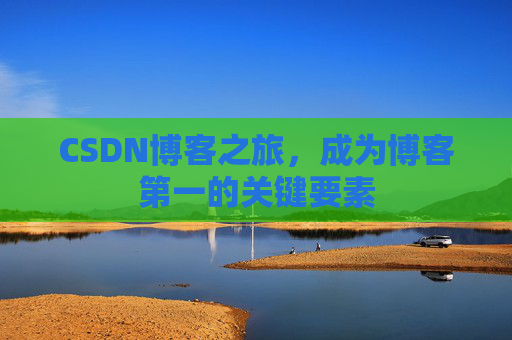 CSDN博客之旅，成为博客第一的关键要素