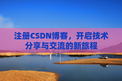 注册CSDN博客，开启技术分享与交流的新旅程